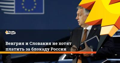 Венгрия и Словакия не хотят платить за блокаду России