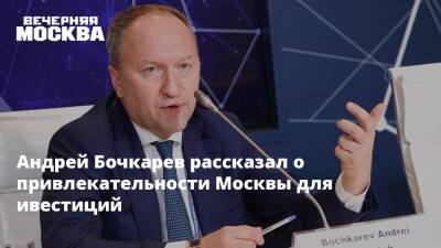 Андрей Бочкарев рассказал о привлекательности Москвы для ивестиций