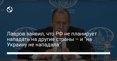 Лавров заявил, что РФ не планирует нападать на другие страны – и "на Украину не нападала"