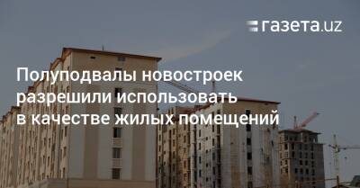 Полуподвалы новостроек разрешили использовать в качестве жилых помещений - gazeta.uz - Узбекистан