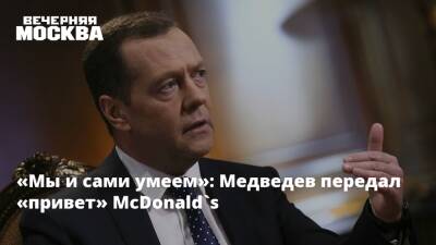 «Мы и сами умеем»: Медведев передал «привет» McDonald`s