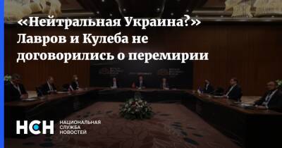 «Нейтральная Украина?» Лавров и Кулеба не договорились о перемирии