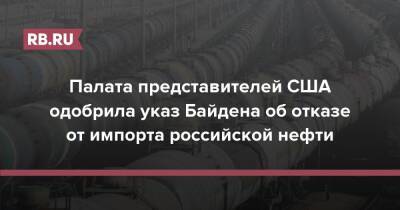Палата представителей США одобрила указ Байдена об отказе от импорта российской нефти