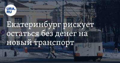 Екатеринбург рискует остаться без денег на новый транспорт. Мэр не успел защититься в Москве