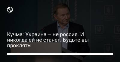 Кучма: Украина – не россия. И никогда ей не станет. Будьте вы прокляты