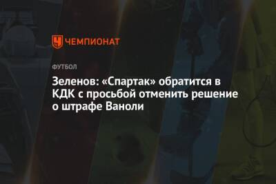 Зеленов: «Спартак» обратится в КДК с просьбой отменить решение о штрафе Ваноли