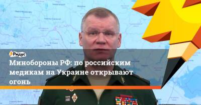 Минобороны РФ: по российским медикам на Украине открывают огонь
