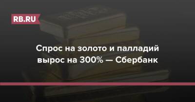 Спрос на золото и палладий вырос на 300% — Сбербанк - rb.ru
