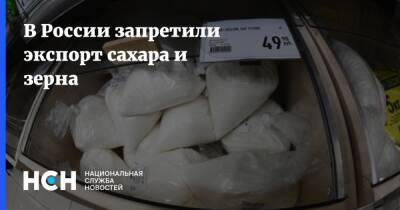 В России запретили экспорт сахара и зерна