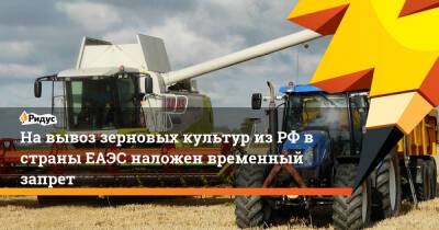 На вывоз зерновых культур из РФ в страны ЕАЭС наложен временный запрет