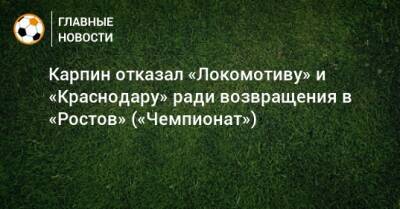 Карпин отказал «Локомотиву» и «Краснодару» ради возвращения в «Ростов» («Чемпионат»)
