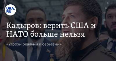 Кадыров: верить США и НАТО больше нельзя. «Угрозы реальны и серьезны»