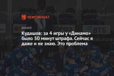 Кудашов: за 4 игры у «Динамо» было 50 минут штрафа. Сейчас я даже и не знаю. Это проблема