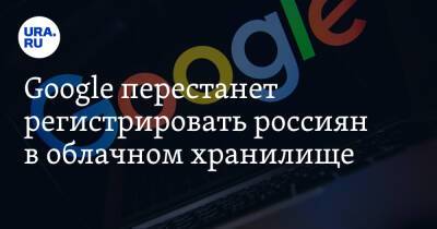 Google перестанет регистрировать россиян в облачном хранилище
