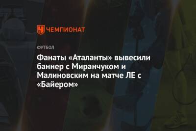 Фанаты «Аталанты» вывесили баннер с Миранчуком и Малиновским на матче ЛЕ с «Байером»