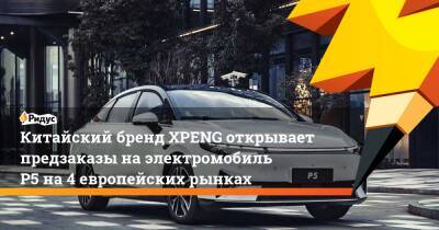 Китайский бренд XPENG открывает предзаказы на электромобиль P5 на 4 европейских рынках