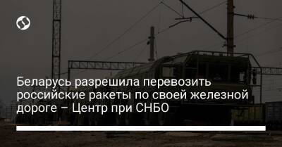 Беларусь разрешила перевозить российские ракеты по своей железной дороге – Центр при СНБО