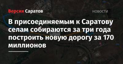 В присоединяемых к Саратову селам собираются за три года построить новую дорогу за 170 миллионов - nversia.ru - район Татищевский