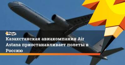Казахстанская авиакомпания Air Astana приостанавливает полеты в Россию