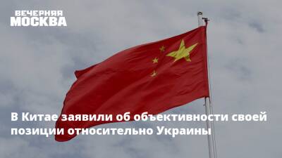 В Китае заявили об объективности своей позиции относительно Украины