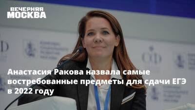 Анастасия Ракова - Анастасия Ракова назвала самые востребованные предметы для сдачи ЕГЭ в 2022 году - vm.ru - Москва