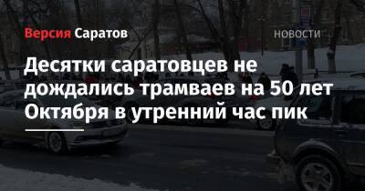 Десятки саратовцев не дождались трамваев на 50 лет Октября в утренний час пик - nversia.ru - Саратова