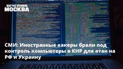 СМИ: Иностранные хакеры брали под контроль компьютеры в КНР для атак на РФ и Украину