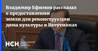 Владимир Ефимов рассказал о предоставлении земли для реконструкции дома культуры в Ватутинках