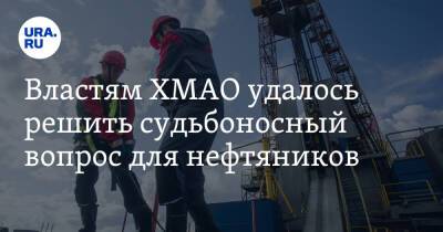 Властям ХМАО удалось решить судьбоносный вопрос для нефтяников