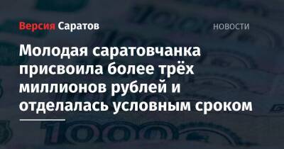 Молодая саратовчанка присвоила более трёх миллионов рублей и отделалась условным сроком