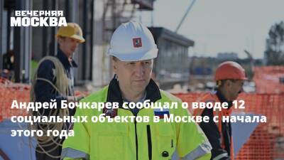 Андрей Бочкарев сообщал о вводе 12 социальных объектов в Москве с начала этого года