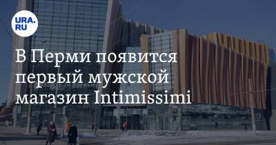 В Перми появится первый мужской магазин Intimissimi