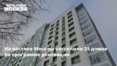 На востоке Москвы расселили 25 домов по программе реновации