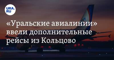 «Уральские авиалинии» ввели дополнительные рейсы из Кольцово