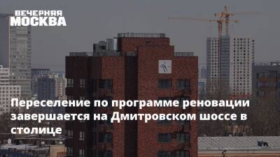 Переселение по программе реновации завершается на Дмитровском шоссе в столице