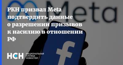 РКН призвал Meta подтвердить данные о разрешении призывов к насилию в отношении РФ