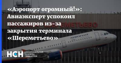 «Аэропорт огромный!»: Авиаэксперт успокоил пассажиров из-за закрытия терминала «Шереметьево»