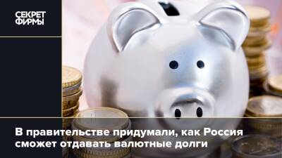В правительстве придумали, как Россия сможет отдавать валютные долги