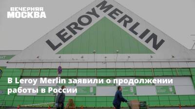 В Leroy Merlin заявили о продолжении работы в России