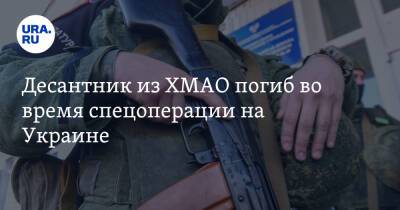 Десантник из ХМАО погиб во время спецоперации на Украине