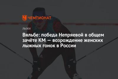Вяльбе: победа Непряевой в общем зачёте КМ — возрождение женских лыжных гонок в России