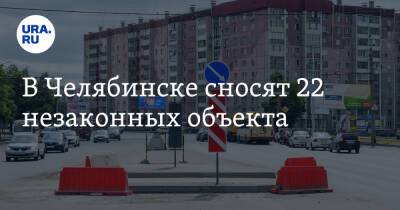 В Челябинске сносят 22 незаконных объекта. Фото