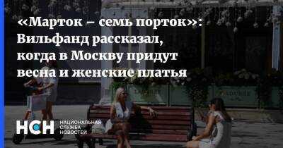 «Марток – семь порток»: Вильфанд рассказал, когда в Москву придут весна и женские платья