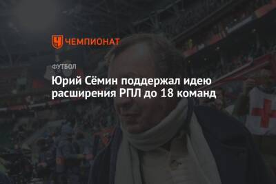 Юрий Сёмин поддержал идею расширения РПЛ до 18 команд