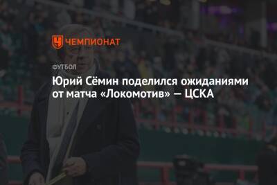 Юрий Сёмин поделился ожиданиями от матча «Локомотив» — ЦСКА