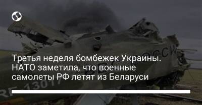 Третья неделя бомбежек Украины. НАТО заметила, что военные самолеты РФ летят из Беларуси