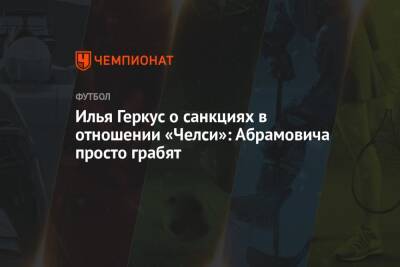 Илья Геркус о санкциях в отношении «Челси»: Абрамовича просто грабят