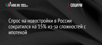 Спрос на новостройки в России сократился на 15% из-за сложностей с ипотекой