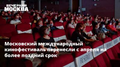 Московский международный кинофестиваль перенесли с апреля на более поздний срок