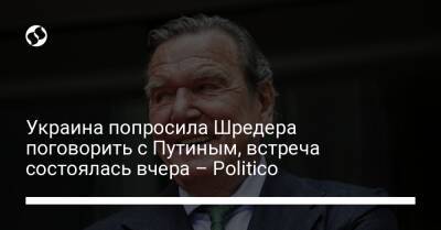 Украина попросила Шредера поговорить с Путиным, встреча состоялась вчера – Politico
